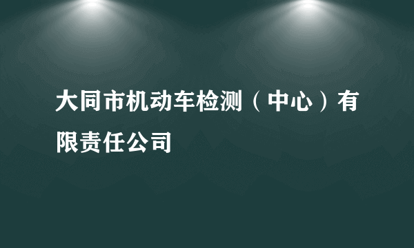 大同市机动车检测（中心）有限责任公司