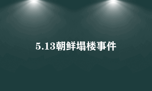 5.13朝鲜塌楼事件