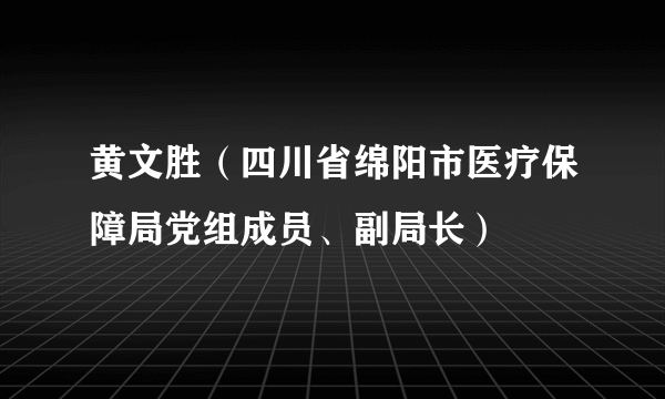 黄文胜（四川省绵阳市医疗保障局党组成员、副局长）