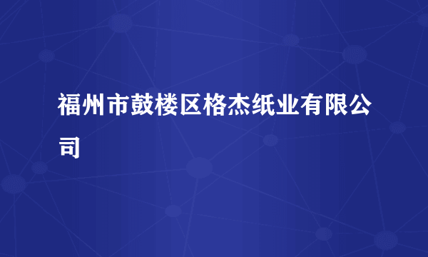 福州市鼓楼区格杰纸业有限公司