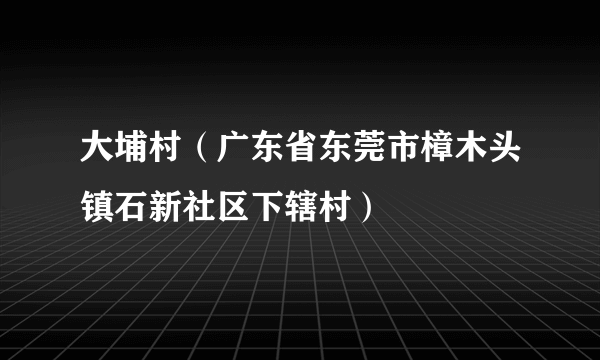 大埔村（广东省东莞市樟木头镇石新社区下辖村）