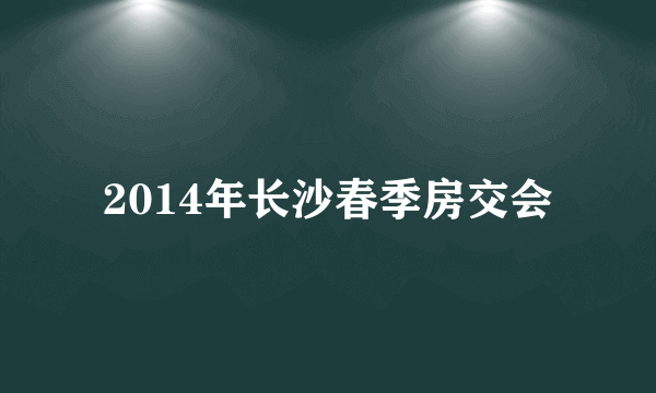 2014年长沙春季房交会