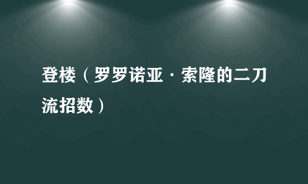 登楼（罗罗诺亚·索隆的二刀流招数）