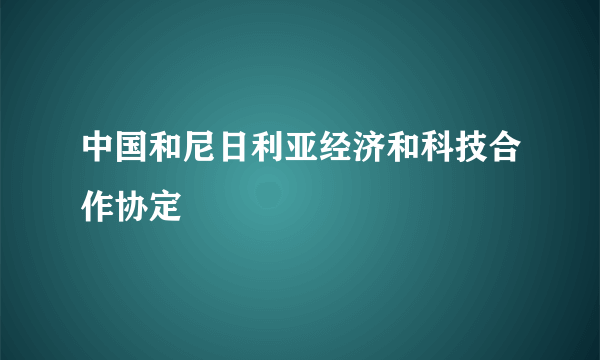 中国和尼日利亚经济和科技合作协定