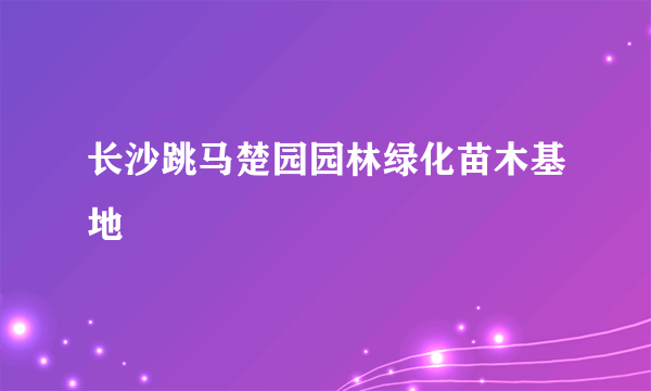 长沙跳马楚园园林绿化苗木基地