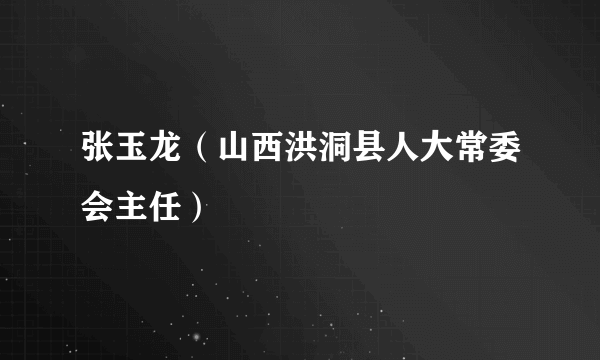 张玉龙（山西洪洞县人大常委会主任）