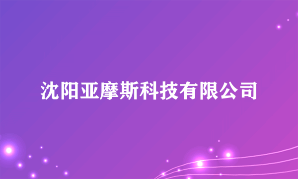 沈阳亚摩斯科技有限公司