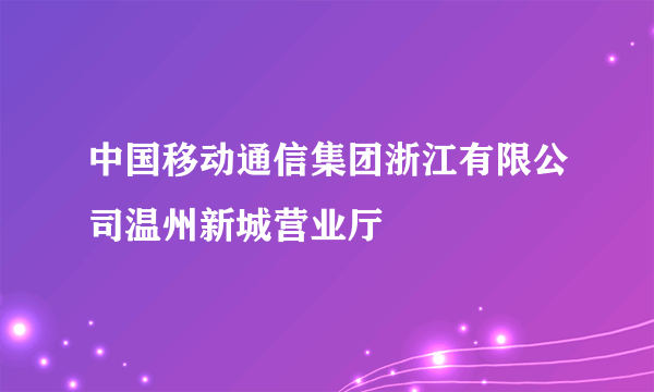 中国移动通信集团浙江有限公司温州新城营业厅