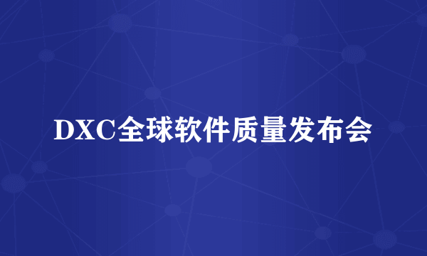 DXC全球软件质量发布会