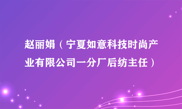 赵丽娟（宁夏如意科技时尚产业有限公司一分厂后纺主任）