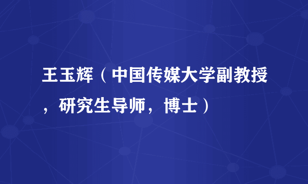 王玉辉（中国传媒大学副教授，研究生导师，博士）