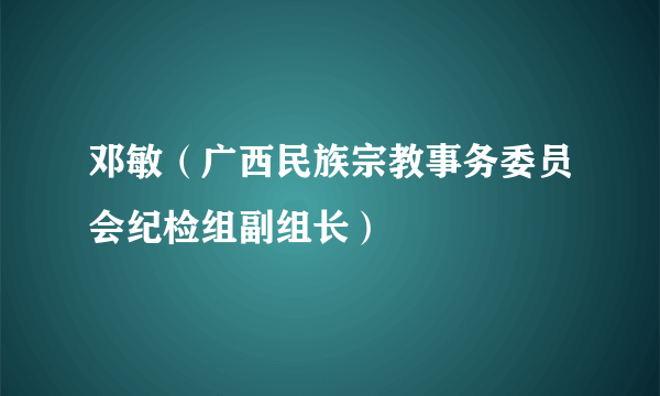 邓敏（广西民族宗教事务委员会纪检组副组长）