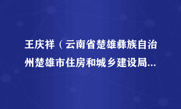 王庆祥（云南省楚雄彝族自治州楚雄市住房和城乡建设局副局长）