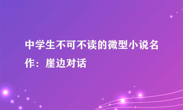 中学生不可不读的微型小说名作：崖边对话