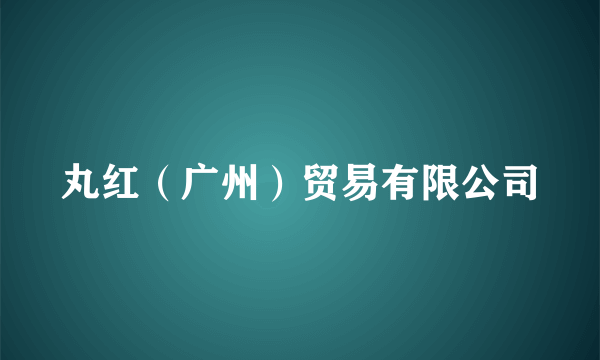 丸红（广州）贸易有限公司