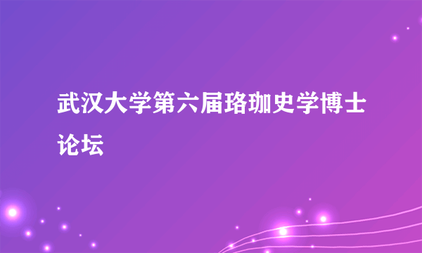 武汉大学第六届珞珈史学博士论坛