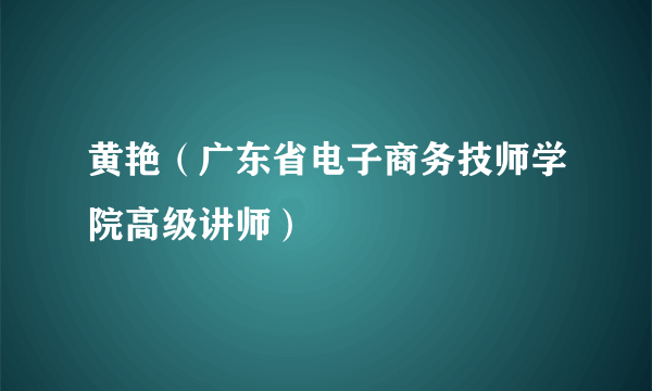 黄艳（广东省电子商务技师学院高级讲师）