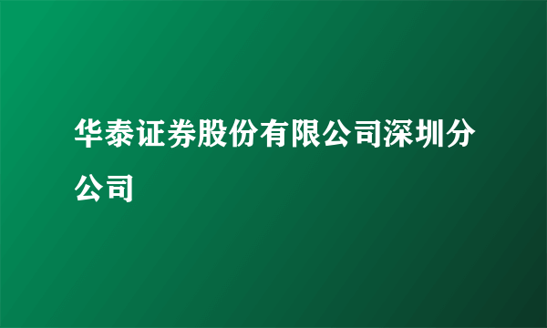 华泰证券股份有限公司深圳分公司