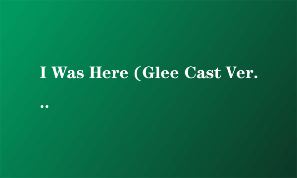 I Was Here (Glee Cast Version)