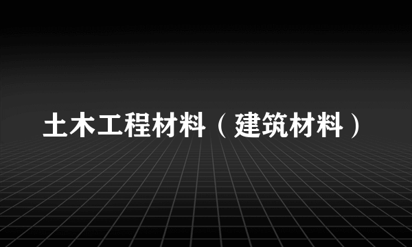 土木工程材料（建筑材料）