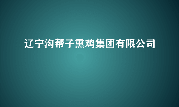 辽宁沟帮子熏鸡集团有限公司