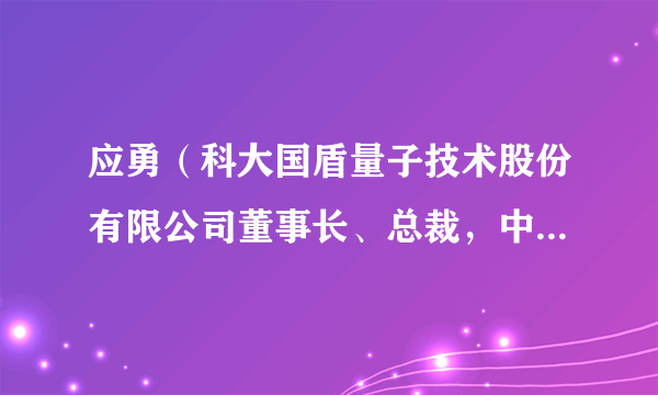 应勇（科大国盾量子技术股份有限公司董事长、总裁，中电信量子科技有限公司董事）