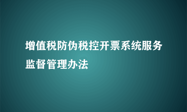 增值税防伪税控开票系统服务监督管理办法