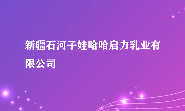 新疆石河子娃哈哈启力乳业有限公司