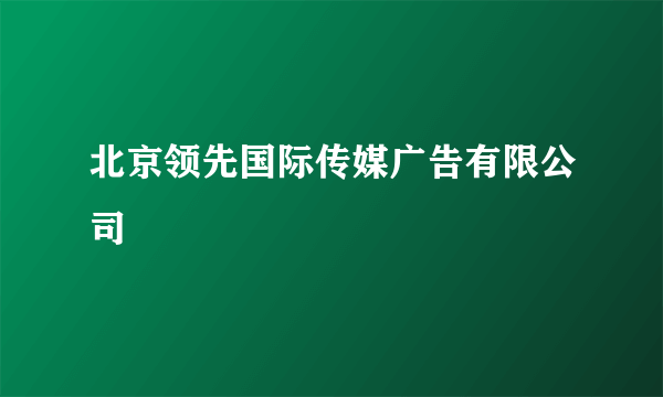 北京领先国际传媒广告有限公司