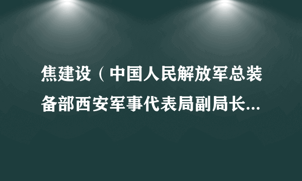 焦建设（中国人民解放军总装备部西安军事代表局副局长、高级工程师）