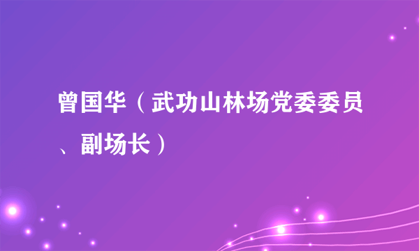 曾国华（武功山林场党委委员、副场长）