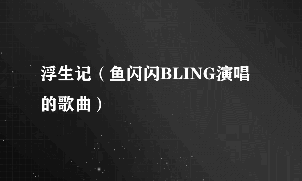 浮生记（鱼闪闪BLING演唱的歌曲）