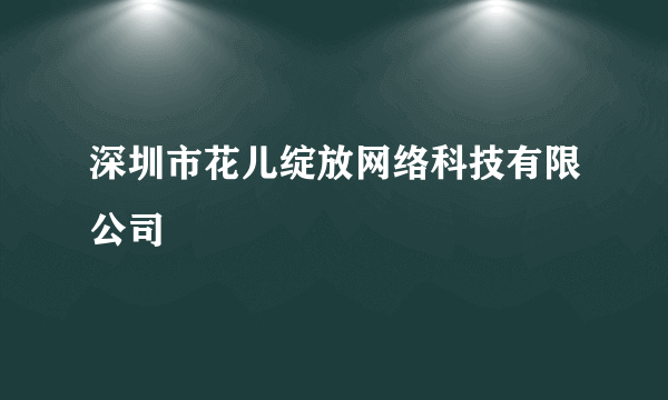 深圳市花儿绽放网络科技有限公司