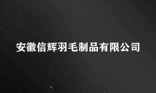 安徽信辉羽毛制品有限公司