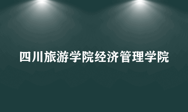 四川旅游学院经济管理学院