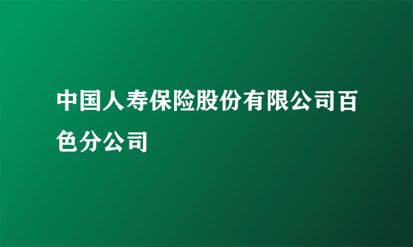 中国人寿保险股份有限公司百色分公司