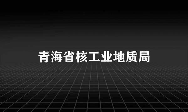 青海省核工业地质局