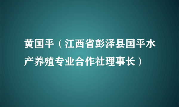 黄国平（江西省彭泽县国平水产养殖专业合作社理事长）