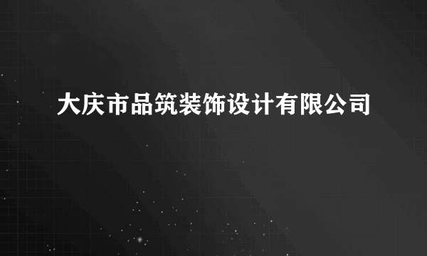 大庆市品筑装饰设计有限公司