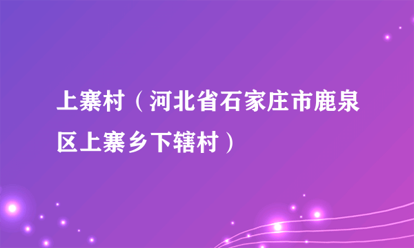 上寨村（河北省石家庄市鹿泉区上寨乡下辖村）