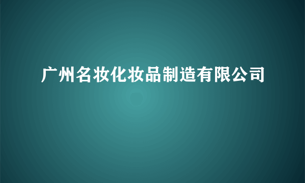 广州名妆化妆品制造有限公司