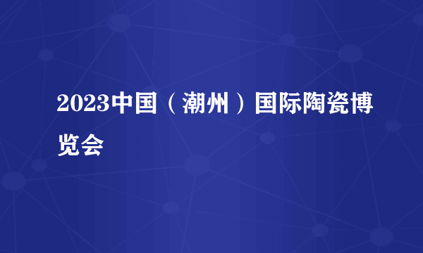 2023中国（潮州）国际陶瓷博览会