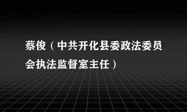 蔡俊（中共开化县委政法委员会执法监督室主任）