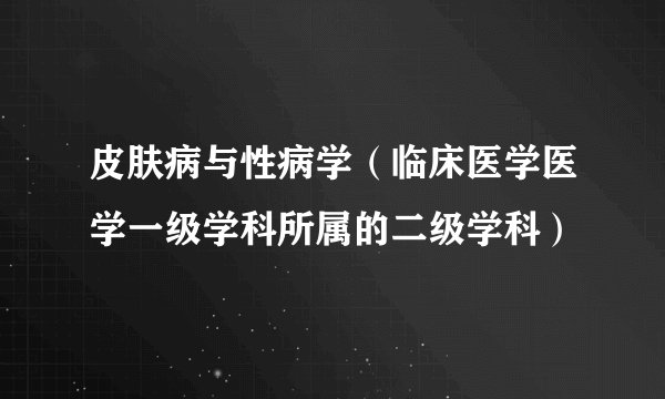 皮肤病与性病学（临床医学医学一级学科所属的二级学科）