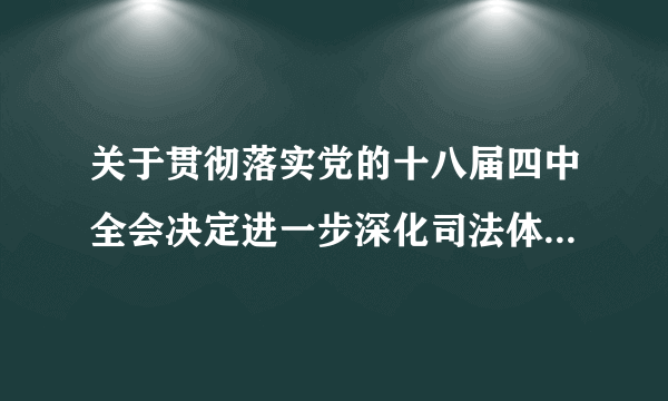 关于贯彻落实党的十八届四中全会决定进一步深化司法体制和社会体制改革的实施方案