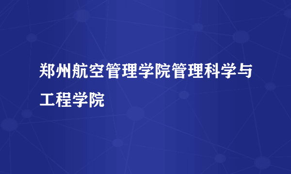 郑州航空管理学院管理科学与工程学院