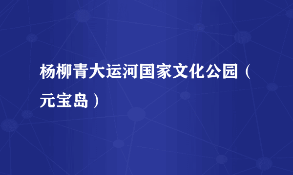 杨柳青大运河国家文化公园（元宝岛）