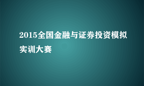 2015全国金融与证券投资模拟实训大赛