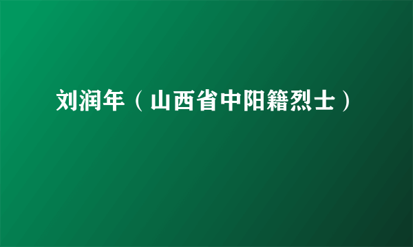 刘润年（山西省中阳籍烈士）