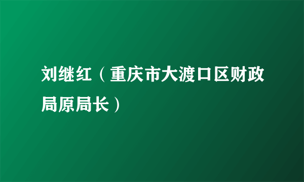 刘继红（重庆市大渡口区财政局原局长）